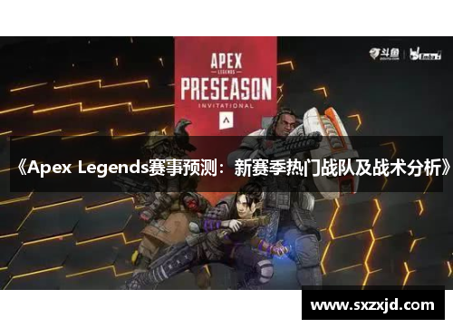 《Apex Legends赛事预测：新赛季热门战队及战术分析》