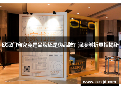 欧冠门窗究竟是品牌还是伪品牌？深度剖析真相揭秘
