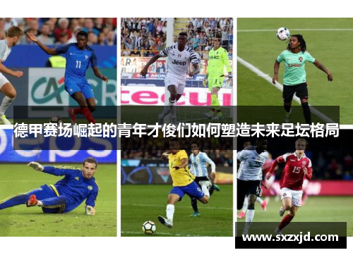 德甲赛场崛起的青年才俊们如何塑造未来足坛格局