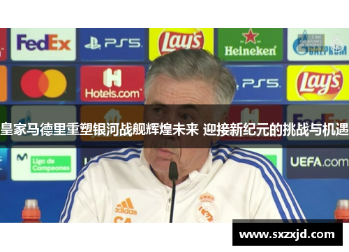 皇家马德里重塑银河战舰辉煌未来 迎接新纪元的挑战与机遇