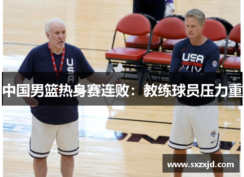 中国男篮热身赛连败：教练球员压力重