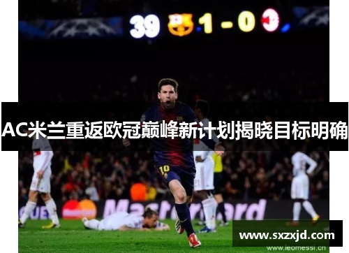 AC米兰重返欧冠巅峰新计划揭晓目标明确