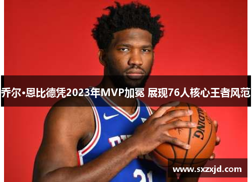 乔尔·恩比德凭2023年MVP加冕 展现76人核心王者风范