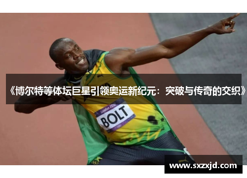 《博尔特等体坛巨星引领奥运新纪元：突破与传奇的交织》