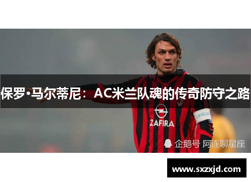 保罗·马尔蒂尼：AC米兰队魂的传奇防守之路