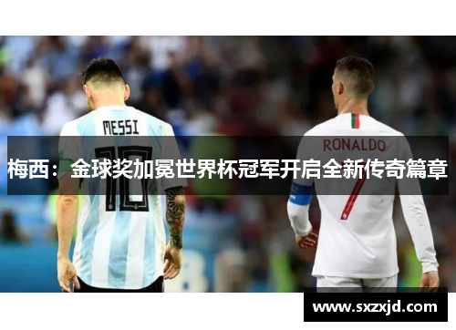 梅西：金球奖加冕世界杯冠军开启全新传奇篇章