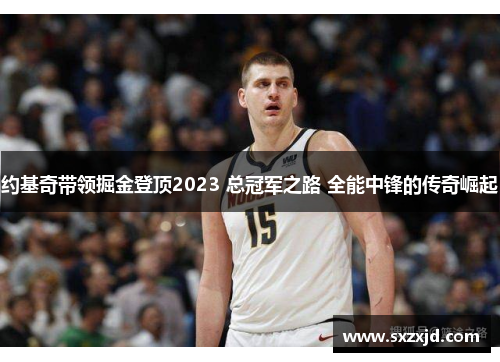 约基奇带领掘金登顶2023 总冠军之路 全能中锋的传奇崛起