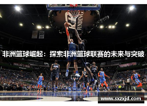 非洲篮球崛起：探索非洲篮球联赛的未来与突破