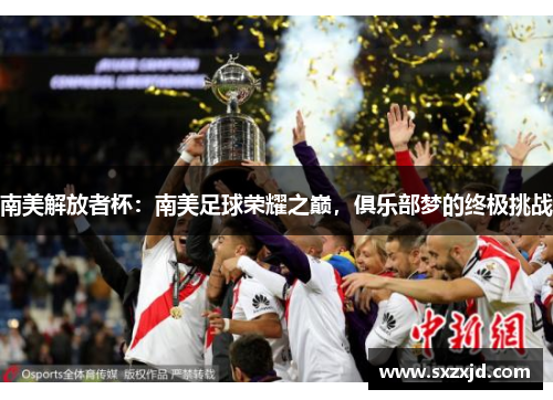 南美解放者杯：南美足球荣耀之巅，俱乐部梦的终极挑战