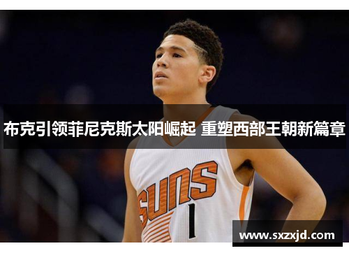 布克引领菲尼克斯太阳崛起 重塑西部王朝新篇章