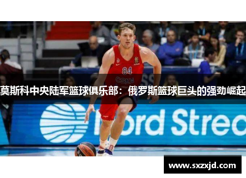 莫斯科中央陆军篮球俱乐部：俄罗斯篮球巨头的强劲崛起