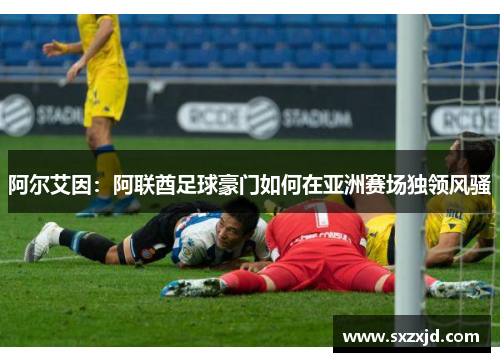 阿尔艾因：阿联酋足球豪门如何在亚洲赛场独领风骚