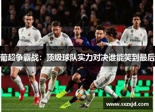 葡超争霸战：顶级球队实力对决谁能笑到最后
