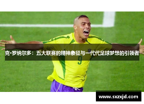 克·罗纳尔多：五大联赛的精神象征与一代代足球梦想的引领者
