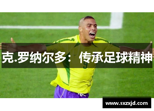 克.罗纳尔多：传承足球精神