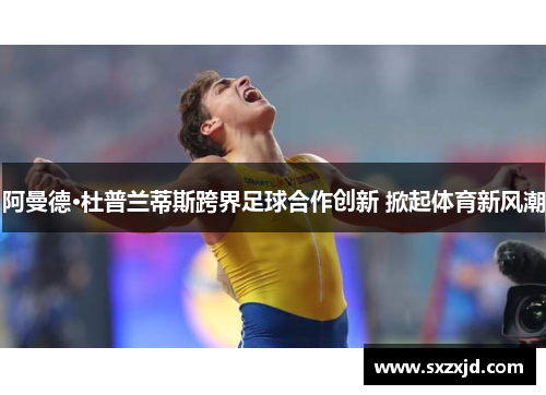 阿曼德·杜普兰蒂斯跨界足球合作创新 掀起体育新风潮
