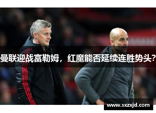 曼联迎战富勒姆，红魔能否延续连胜势头？