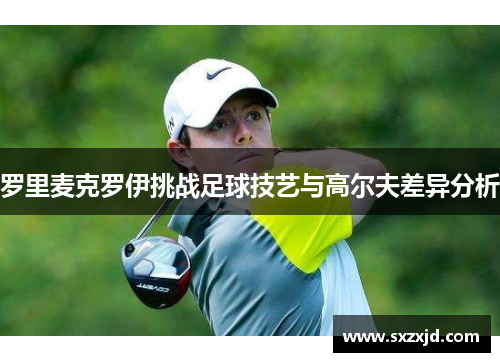 罗里麦克罗伊挑战足球技艺与高尔夫差异分析