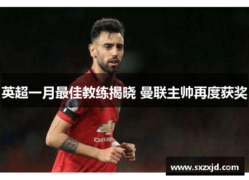 英超一月最佳教练揭晓 曼联主帅再度获奖