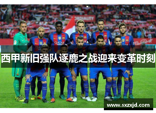 西甲新旧强队逐鹿之战迎来变革时刻