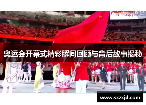 奥运会开幕式精彩瞬间回顾与背后故事揭秘