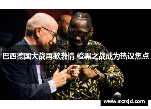 巴西德国大战再掀激情 橙黑之战成为热议焦点