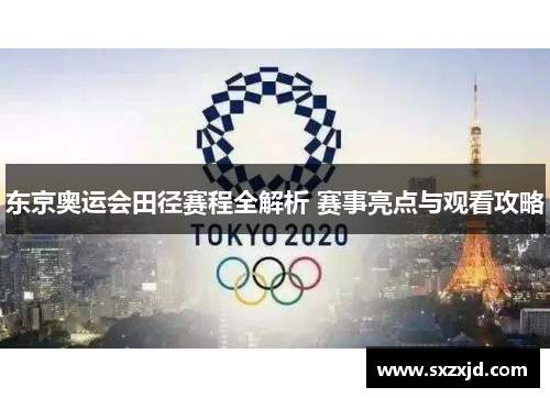 东京奥运会田径赛程全解析 赛事亮点与观看攻略